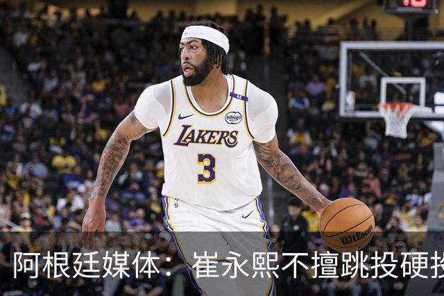 阿根廷媒体：崔永熙不擅跳投硬投送反击，日本二队20分打穿中国男篮没体系